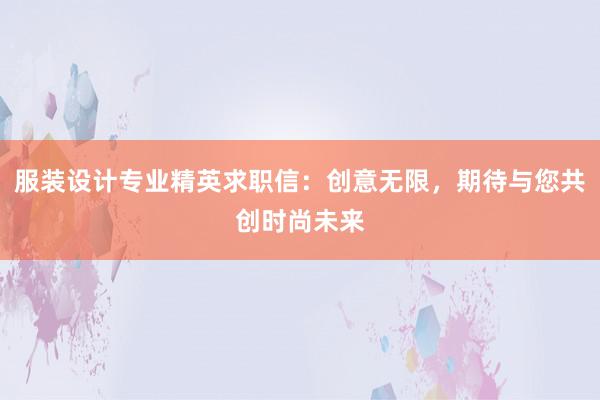 服装设计专业精英求职信：创意无限，期待与您共创时尚未来